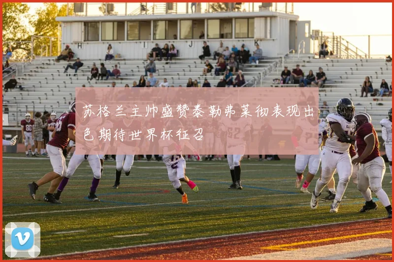 苏格兰主帅盛赞泰勒弗莱彻表现出色期待世界杯征召
