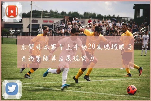 东契奇本赛季上半场20表现耀眼马克西紧随其后展现实力