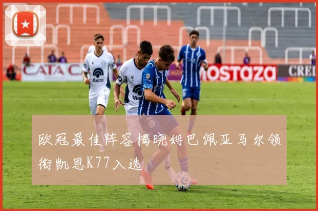 欧冠最佳阵容揭晓姆巴佩亚马尔领衔凯恩K77入选