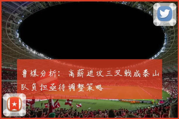 鲁媒分析：高薪进攻三叉戟成泰山队负担亟待调整策略
