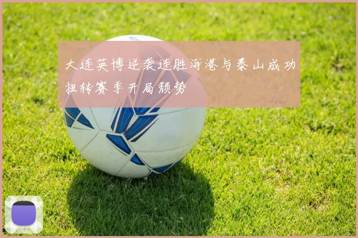 大连英博逆袭连胜海港与泰山成功扭转赛季开局颓势
