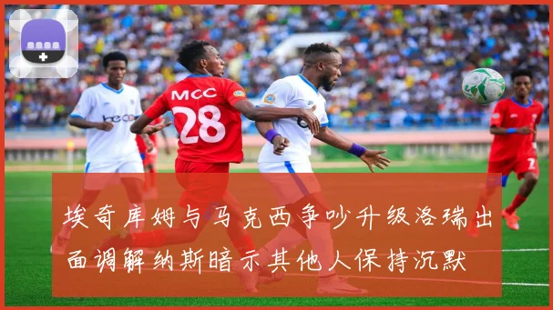 埃奇库姆与马克西争吵升级洛瑞出面调解纳斯暗示其他人保持沉默