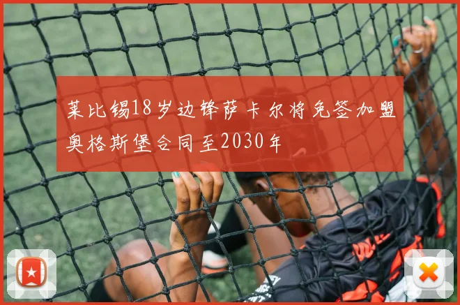 莱比锡18岁边锋萨卡尔将免签加盟奥格斯堡合同至2030年