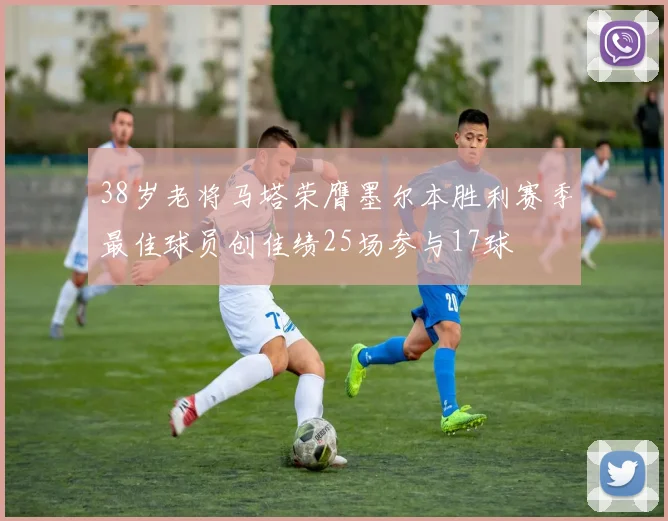 38岁老将马塔荣膺墨尔本胜利赛季最佳球员创佳绩25场参与17球
