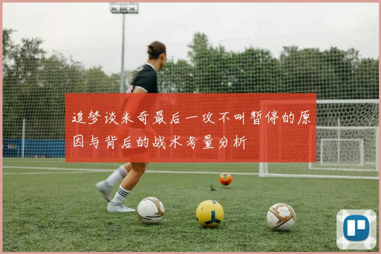 追梦谈米奇最后一攻不叫暂停的原因与背后的战术考量分析