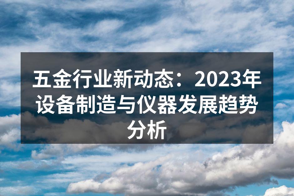 五金行业新动态：2023年设备制造与仪器发展趋势分析