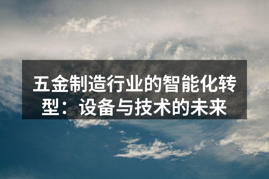 五金制造行业的智能化转型:设备与技术的未来